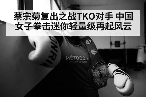 蔡宗菊复出之战TKO对手 中国女子拳击迷你轻量级再起风云