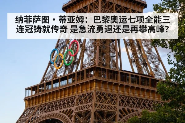 纳菲萨图·蒂亚姆:巴黎奥运七项全能三连冠铸就传奇 是急流勇退还是再攀高峰?