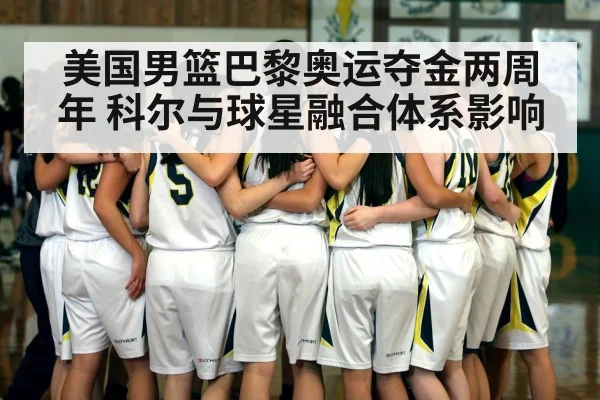 美国男篮巴黎奥运夺金两周年 科尔与球星融合体系影响