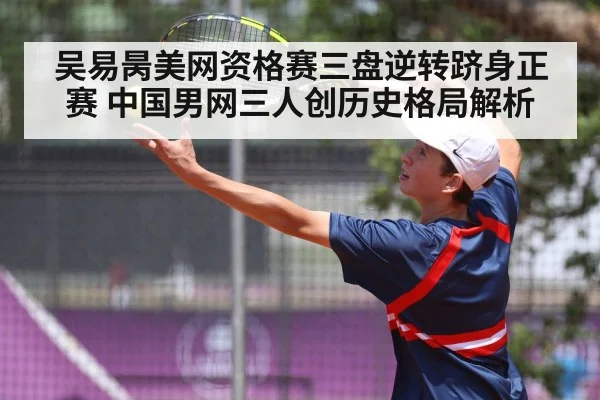 吴易昺美网资格赛三盘逆转跻身正赛 中国男网三人创历史格局解析