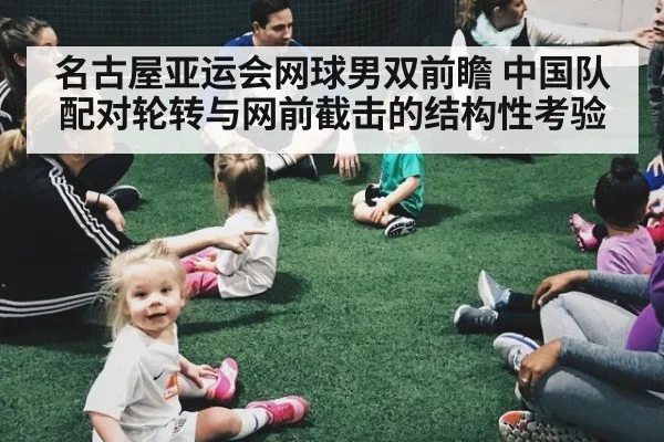 名古屋亚运会网球男双前瞻 中国队配对轮转与网前截击的结构性考验
