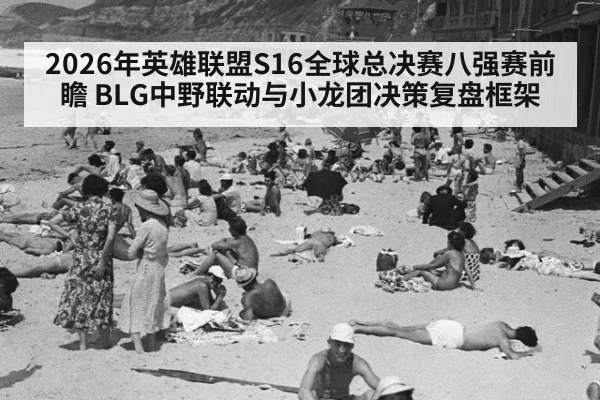 2026年英雄联盟S16全球总决赛八强赛前瞻 BLG中野联动与小龙团决策复盘框架
