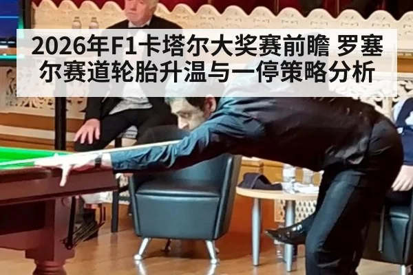 2026年F1卡塔尔大奖赛前瞻 罗塞尔赛道轮胎升温与一停策略分析