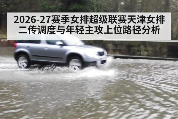 2026-27赛季女排超级联赛天津女排二传调度与年轻主攻上位路径分析